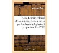 Notre Empire colonial africain, de sa mise en valeur par l'utilisation des trains à propulsion Lieutenant Gritty (Auteur)