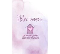 Notre maison Un journal pour les constructeurs: Agenda de construction pour les constructeurs afin de documenter l'avancement de la construction de la ... les travaux de rénovation - agenda de const