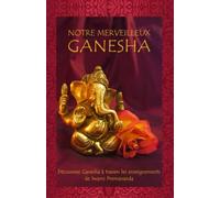 Notre Merveilleux Ganesha: Découvrez Ganesha à travers les enseignements de Swami Premananda
