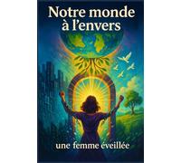 Notre monde à l'envers: Pourquoi tout déraille (et comment en sortir) - Un appel à l’éveil, à la liberté et à la reconstruction