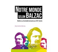 Notre Monde Selon Balzac - Relire La Comédie Humaine Au Xxie Siècle