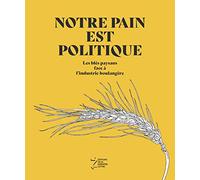 Notre Pain Est Politique - Les Blés Paysans Face À L'industrie Boulangère