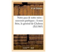 Notre Pays & Notre Mère : Souvenirs Poétiques : A Mon Frère, Le Général De Chabron