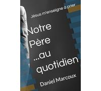 Notre Père...au quotidien: Jésus m'enseigne à prier