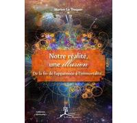 Notre réalité, une illusion - De la fin de l'apparence à l'immortalité...
