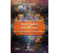Notre réalité, une illusion - De la fin de l'apparence à l'immortalité...
