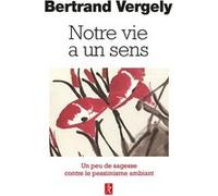 Notre vie a un sens - Un peu de sagesse contre le pessimisme ambiant