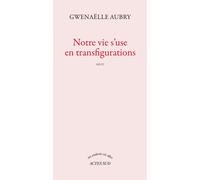 Gwenaëlle Aubry – Notre vie s'use en transfigurations – Roman – Broché