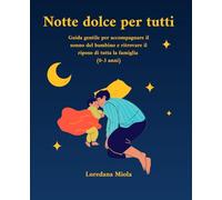Notte dolce per tutti: Guida gentile per accompagnare il sonno del bambino e ritrovare il riposo di tutta la famiglia