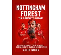 Nottingham Forest: The Complete History: An Epic Journey from Humble Beginnings to Global Recognition