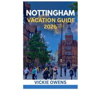 NOTTINGHAM VACATION GUIDE 2026: What to See, Do & Eat in the Heart of England - Your Full-Packed Travel Guide for Families, Couples, Seniors & Solo Travelers With Itineraries & Affordable Adventures