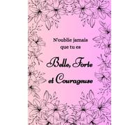 N'oublie jamais que tu es Belle, Forte et Courageuse: Un carnet de Notes inspirant pour s'affirmer au quotidien
