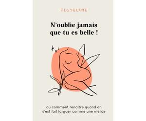 N'oublie jamais que tu es belle !: Ou comment renaître quand on s'est fait larguer comme une merde