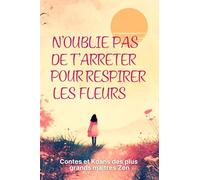 N'oublie pas de t'arrêter pour respirer les fleurs: Contes des plus grands maitres du zen