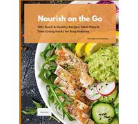Nourish on the Go: 100+ Quick & Healthy Recipes, Meal Plans& Time-Saving Hacks for Busy Families Kid-Approved Recipes
