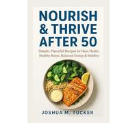 NOURISH & THRIVE AFTER 50: Simple, Flavorful Recipes For Heart Health, Healthy Bones, Balanced Energy & Mobility