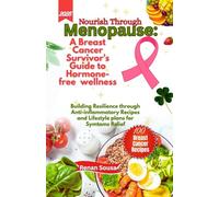 Nourish through Menopause: A Breast Cancer Survivor's Guide To Hormone-free wellness: Building Resilience through Anti-inflammatory Recipes and Lifestyle plans Systom Relief