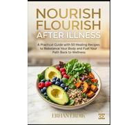 NOURISH TO FLOURISH AFTER ILLNESS: A Practical Guide with 50 Healing Recipes to Rebalance Your Body and Fuel Your Path Back to Wellness