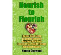 Nourish to Flourish: Master Clean Eating, Strengthen Immunity, Heal from Within, and Transform Your Health Through Nutritional Wisdom