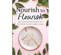 Nourish to Flourish: Reclaiming God's Design for Our Food, Weight, and Body Image