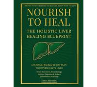 Nourish to Heal: The Holistic Liver Healing Blueprint: A Science-Backed 21-Day Plan to Reverse Fatty Liver, Detox Your Liver, Boost Energy, Improve Digestion & Reduce Inflammation Naturally