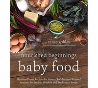 Nourished beginnings baby food: Nutrient-Dense Recipes for Infants, Toddlers and Beyond Inspired by Ancient Wisdom and Traditional Foods