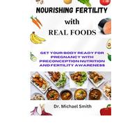Nourishing Fertility With Real Foods: Get Your Body Ready for Pregnancy with Preconception Nutrition and Fertility Awareness