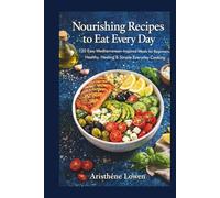 Nourishing Recipes to Eat Every Day: 120 Easy Mediterranean-Inspired Meals for Beginners Healthy, Healing & Simple Everyday Cooking