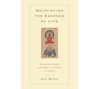 Nourishing the Essence of Life: The Outer, Inner, and Secret Teachings of Taoism