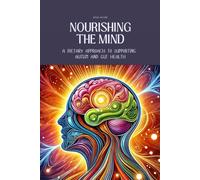 Nourishing The Mind: A Dietary Approach To Supporting Autism And Gut Health: Support The Microbiome With Recipes For Kid-Friendly, Easy-To-Digest Meals (Holistic Health & Longevity Series)