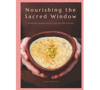 Nourishing the Sacred Window: Ayurvedic Healing Recipes For The New Mother