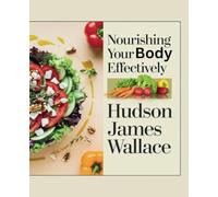 Nourishing Your Body Effectively - Hudson James Wallace: Revealing the Framework for a Wholesome and Balanced Diet that Promotes Well-Being and Longevity