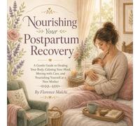 Nourishing Your Postpartum Recovery: A Gentle Guide to Healing Your Body, Calming Your Mind, Moving with Care, and Nourishing Yourself as a New Mother