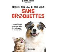 Nourrir mon chat et mon chien sans croquettes Ariane Garber (Auteur)
