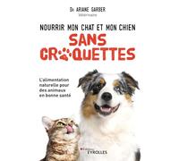 Nourrir mon chat et mon chien sans croquettes: L'alimentation naturelle pour des animaux en bonne santé