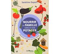 Nourrir sa famille grâce à son potager: Plantations, jardinage, conserves, recettes...