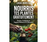 NOURRIS TES PLANTES GRATUITEMENT Jardinage Bio en Appartement, Balcon ou Potager: Purin d'Ortie, Compost, Lombricompostage, Engrais Naturels Maison et Calendrier de Fertilisation Mois par Mois