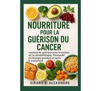 Nourriture pour la guérison du cancer: recettes de guérison pour le soutien de la chimiothérapie, l'immunité et l'énergie pendant et après le traitement