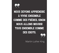Nous devons apprendre à vivre ensemble comme des frères, sinon nous allons mourir tous ensemble comme des idiots.: Carnet de notes | Citation de ... | 124 pages lignées | format 15,24 x 22,89 cm