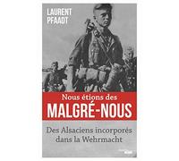 Nous étions des Malgré-Nous - Des Alsaciens incorporés dans la Wehrmacht Laurent Pfaadt (Auteur)