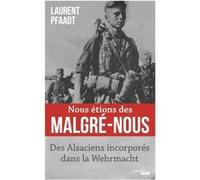 Nous étions des Malgré-Nous - Des Alsaciens incorporés dans la Wehrmacht: Des Alsaciens incorporés dans la Wehrmacht