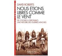 Nous Étions Libres Comme Le Vent - De Cochise À Géronimo, Une Histoire Des Guerres Apaches