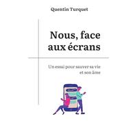 Nous, face aux écrans: Un essai pour sauver sa vie et son âme