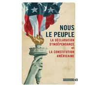 Nous Le Peuple - La Déclaration D'indépendance Et La Constitution Américaine Suivies De La Déclaration Des Droits Et Autres Amendements