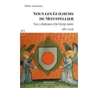 Nous les Guilhem de Montpellier Nos 3 châteaux et la vierge noire, 985-1206 - Didier Amouroux - Complicites Eds - broché - Roman