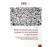 Nous ne savons pas ce qui se passe et c'est justement ce qui se passe Edgar Morin et la complexité de la réalité du réel: penser complexement pour mieux affronter les défis globaux actuels - Moise Van