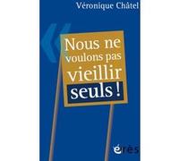 Nous ne voulons pas vieillir seuls ! Véronique Chatel (Auteur)