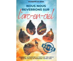 Nous nous reverrons sur l’arc-en-ciel: Comment affronter la perte de ton ami à quatre pattes et honorer votre lien