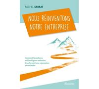 Nous Réinventons Notre Entreprise - Comment La Confiance Et L'intelligence Collective Transforment Une Organisation Et Son Leader