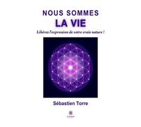 Nous sommes la vie Libérez l'expression de votre vraie nature ! - Sébastien Torre - Le Lys Bleu - broché - Essai